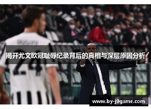 揭开尤文欧冠耻辱纪录背后的真相与深层原因分析 揭开尤文欧冠耻辱纪录背后的真相与深层原因分析