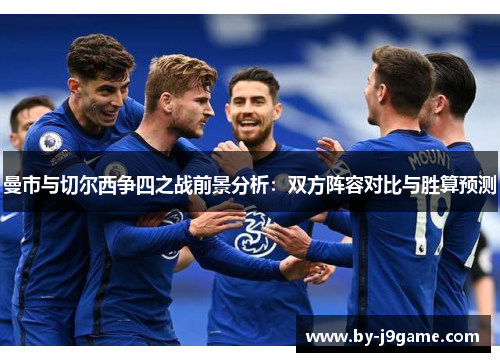曼市与切尔西争四之战前景分析:双方阵容对比与胜算预测 曼市与切尔西争四之战前景分析:双方阵容对比与胜算预测