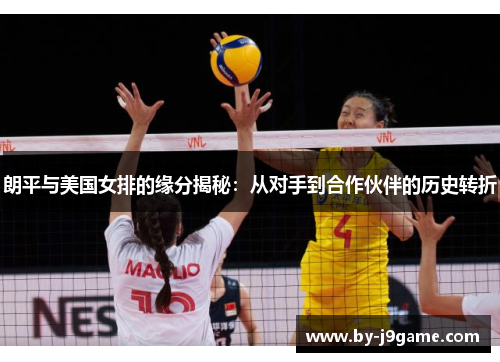 朗平与美国女排的缘分揭秘：从对手到合作伙伴的历史转折