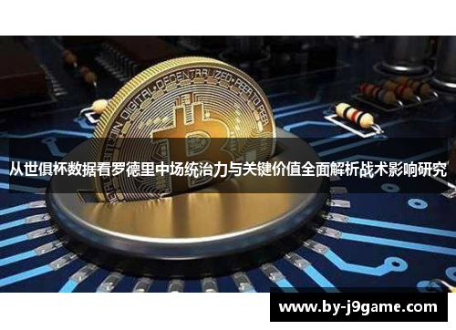 从世俱杯数据看罗德里中场统治力与关键价值全面解析战术影响研究