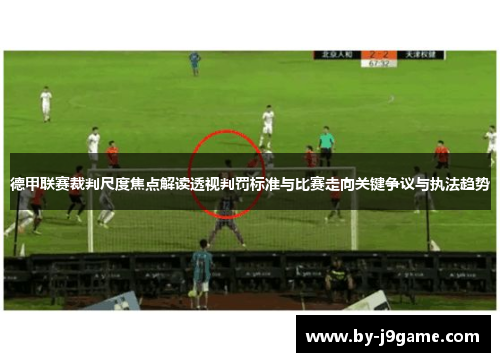 德甲联赛裁判尺度焦点解读透视判罚标准与比赛走向关键争议与执法趋势