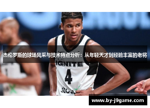 杰伦罗斯的球场风采与技术特点分析：从年轻天才到经验丰富的老将