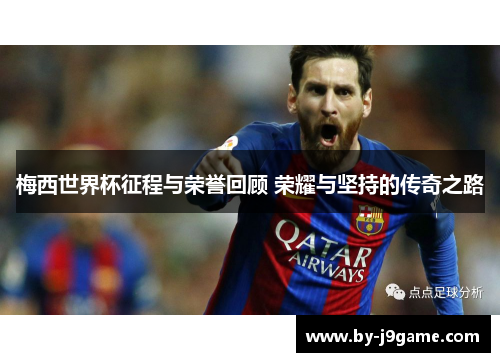 梅西世界杯征程与荣誉回顾 荣耀与坚持的传奇之路
