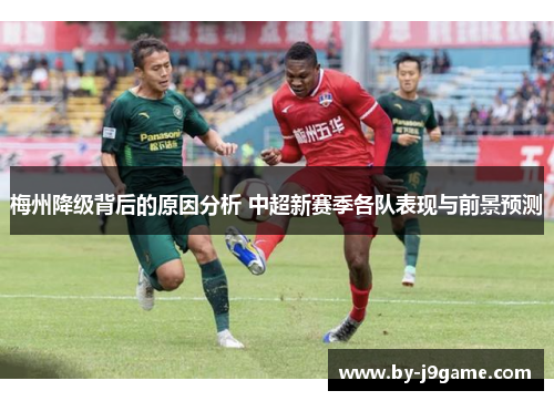 梅州降级背后的原因分析 中超新赛季各队表现与前景预测 梅州降级背后的原因分析 中超新赛季各队表现与前景预测
