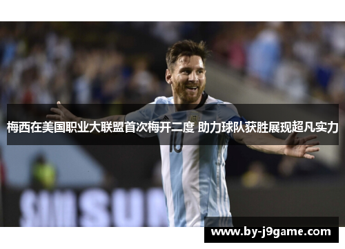 梅西在美国职业大联盟首次梅开二度 助力球队获胜展现超凡实力 梅西在美国职业大联盟首次梅开二度 助力球队获胜展现超凡实力