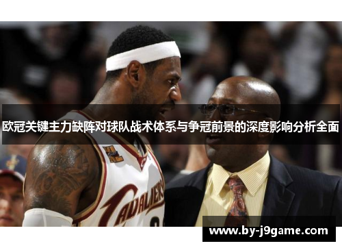 欧冠关键主力缺阵对球队战术体系与争冠前景的深度影响分析全面