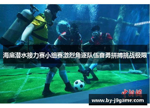 海底潜水接力赛小组赛激烈角逐队伍奋勇拼搏挑战极限 海底潜水接力赛小组赛激烈角逐队伍奋勇拼搏挑战极限