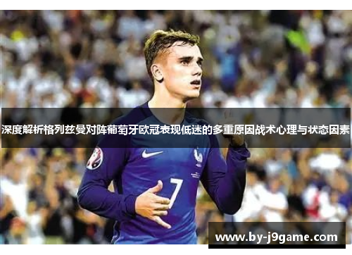 深度解析格列兹曼对阵葡萄牙欧冠表现低迷的多重原因战术心理与状态因素