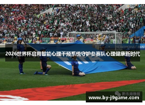 2026世界杯启用智能心理干预系统守护参赛队心理健康新时代
