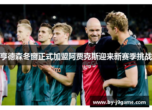 亨德森冬窗正式加盟阿贾克斯迎来新赛季挑战 亨德森冬窗正式加盟阿贾克斯迎来新赛季挑战
