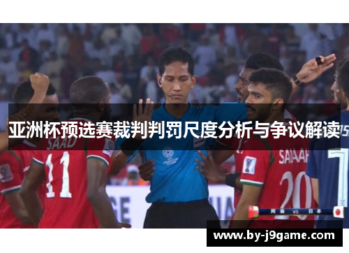 亚洲杯预选赛裁判判罚尺度分析与争议解读 亚洲杯预选赛裁判判罚尺度分析与争议解读