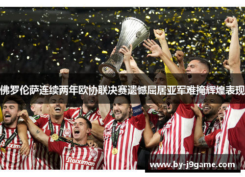 佛罗伦萨连续两年欧协联决赛遗憾屈居亚军难掩辉煌表现 佛罗伦萨连续两年欧协联决赛遗憾屈居亚军难掩辉煌表现