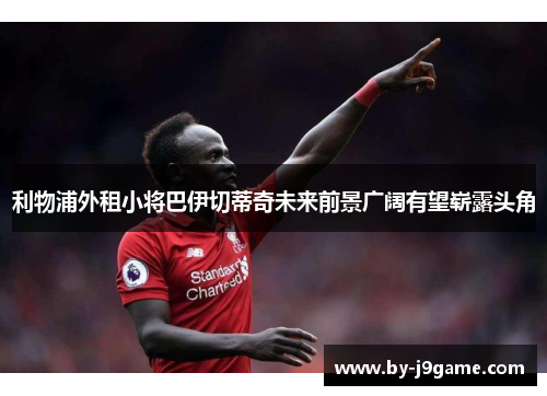 利物浦外租小将巴伊切蒂奇未来前景广阔有望崭露头角 利物浦外租小将巴伊切蒂奇未来前景广阔有望崭露头角