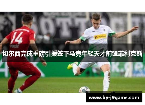 切尔西完成重磅引援签下马竞年轻天才前锋菲利克斯 切尔西完成重磅引援签下马竞年轻天才前锋菲利克斯