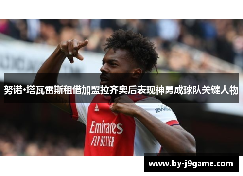 努诺·塔瓦雷斯租借加盟拉齐奥后表现神勇成球队关键人物