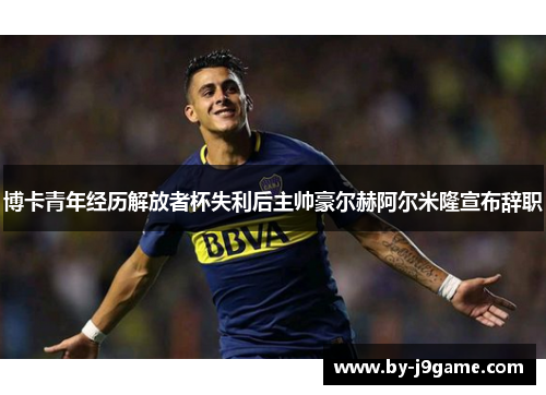 博卡青年经历解放者杯失利后主帅豪尔赫阿尔米隆宣布辞职