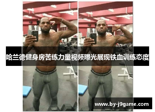哈兰德健身房苦练力量视频曝光展现铁血训练态度 哈兰德健身房苦练力量视频曝光展现铁血训练态度