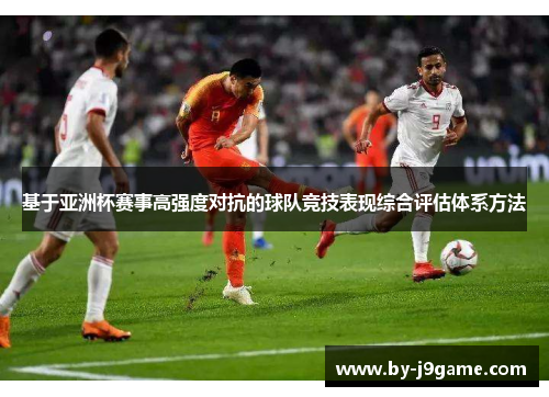 基于亚洲杯赛事高强度对抗的球队竞技表现综合评估体系方法 基于亚洲杯赛事高强度对抗的球队竞技表现综合评估体系方法