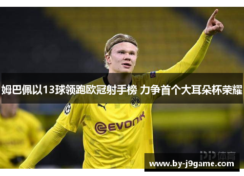 姆巴佩以13球领跑欧冠射手榜 力争首个大耳朵杯荣耀