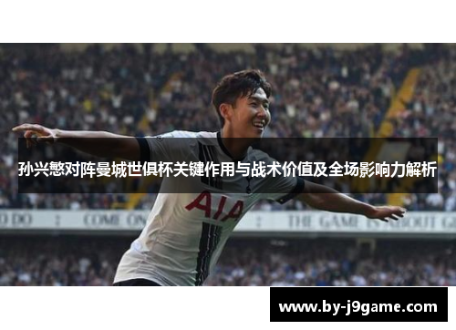 孙兴慜对阵曼城世俱杯关键作用与战术价值及全场影响力解析