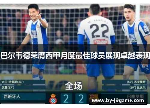 巴尔韦德荣膺西甲月度最佳球员展现卓越表现 巴尔韦德荣膺西甲月度最佳球员展现卓越表现