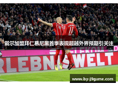 戴尔加盟拜仁慕尼黑首季表现超越外界预期引关注