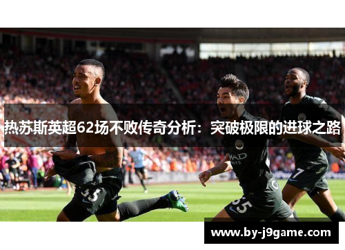 热苏斯英超62场不败传奇分析：突破极限的进球之路