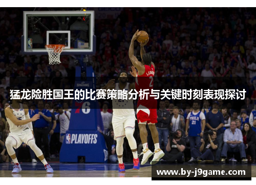 猛龙险胜国王的比赛策略分析与关键时刻表现探讨
