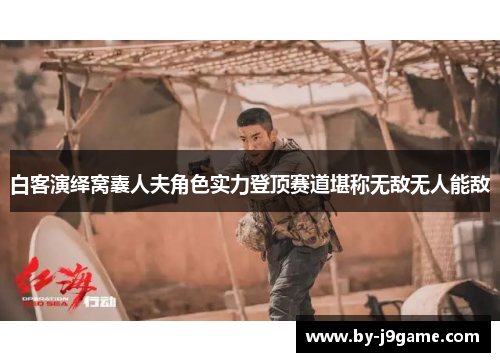 白客演绎窝囊人夫角色实力登顶赛道堪称无敌无人能敌