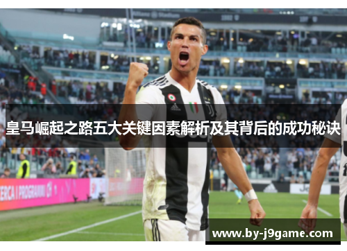 皇马崛起之路五大关键因素解析及其背后的成功秘诀