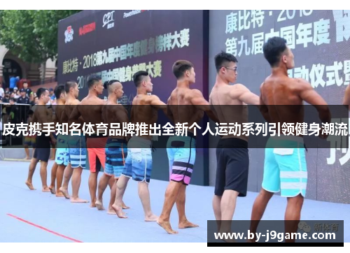 皮克携手知名体育品牌推出全新个人运动系列引领健身潮流