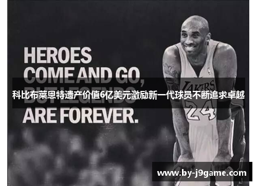科比布莱恩特遗产价值6亿美元激励新一代球员不断追求卓越