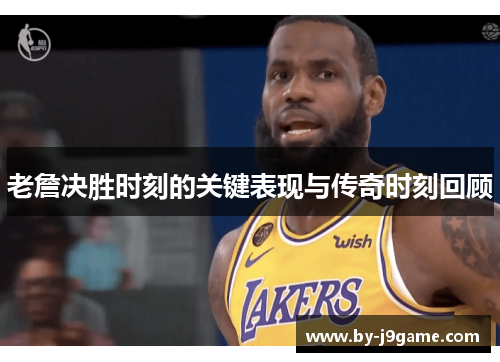 老詹决胜时刻的关键表现与传奇时刻回顾