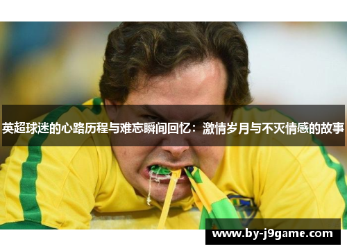 英超球迷的心路历程与难忘瞬间回忆：激情岁月与不灭情感的故事