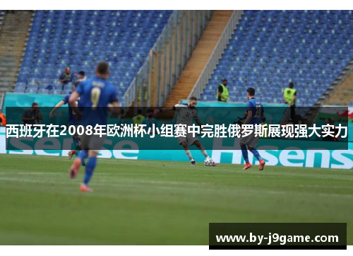 西班牙在2008年欧洲杯小组赛中完胜俄罗斯展现强大实力