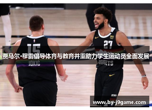 贾马尔·穆雷倡导体育与教育并重助力学生运动员全面发展