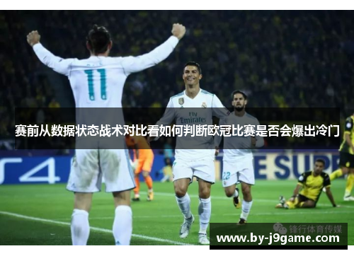 赛前从数据状态战术对比看如何判断欧冠比赛是否会爆出冷门