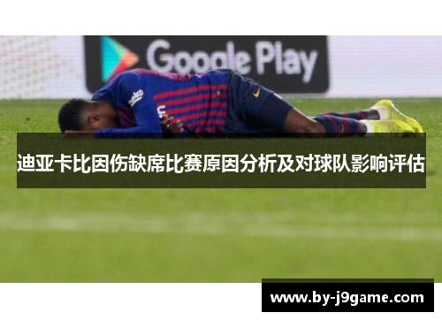 迪亚卡比因伤缺席比赛原因分析及对球队影响评估