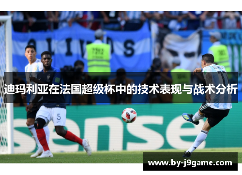 迪玛利亚在法国超级杯中的技术表现与战术分析