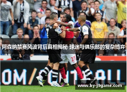 阿森纳禁赛风波背后真相揭秘 球迷与俱乐部的复杂博弈