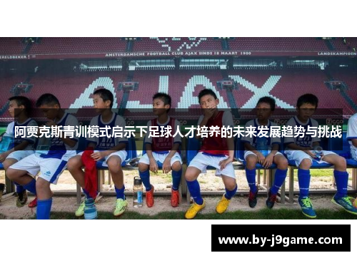 阿贾克斯青训模式启示下足球人才培养的未来发展趋势与挑战