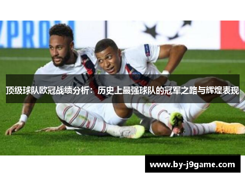 顶级球队欧冠战绩分析:历史上最强球队的冠军之路与辉煌表现 顶级球队欧冠战绩分析:历史上最强球队的冠军之路与辉煌表现