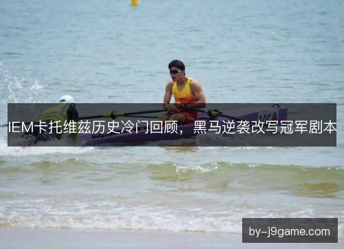 IEM卡托维兹历史冷门回顾，黑马逆袭改写冠军剧本