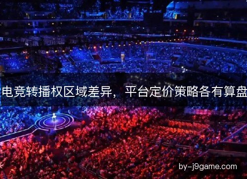 电竞转播权区域差异，平台定价策略各有算盘