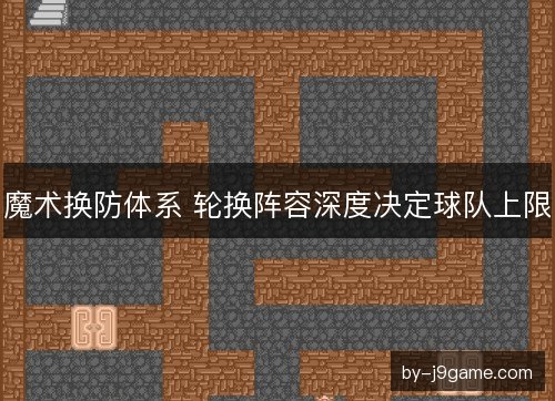 魔术换防体系 轮换阵容深度决定球队上限